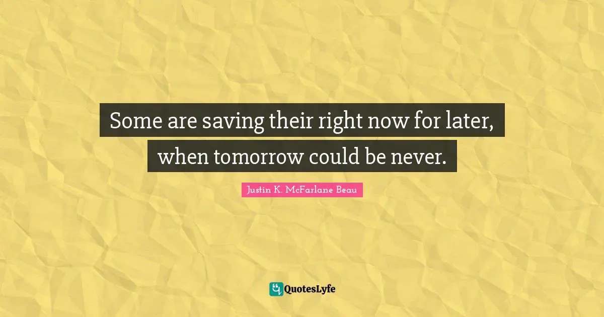 Some are saving their right now for later, when tomorrow could be never.