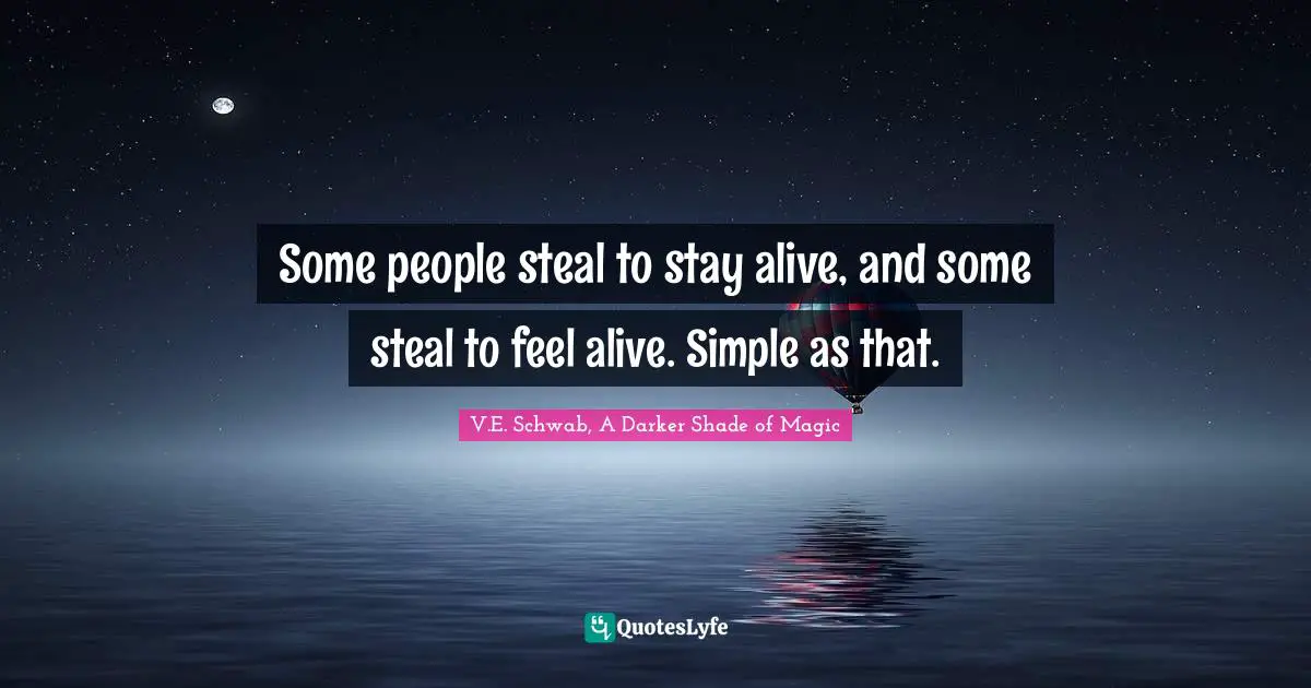 Some people steal to stay alive, and some steal to feel alive. Simple as that.