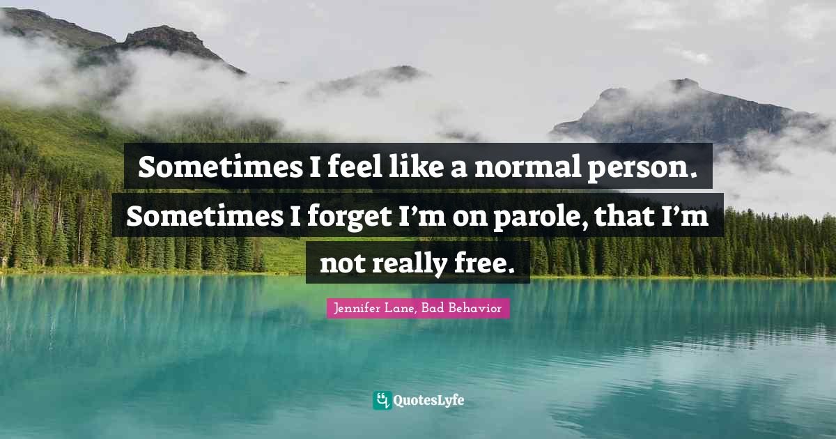 Sometimes I feel like a normal person. Sometimes I forget I’m on parole, that I’m not really free.