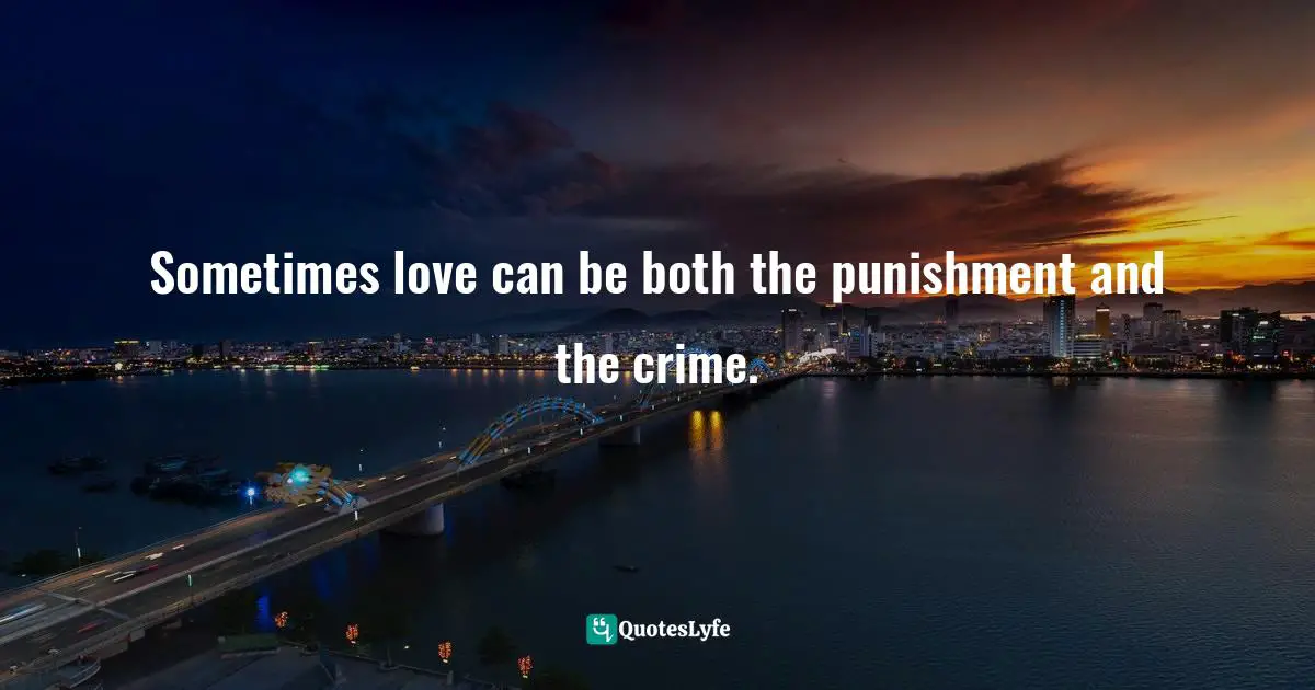 Sometimes love can be both the punishment and the crime.