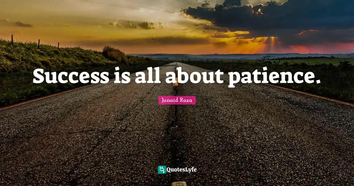 Success is all about patience.