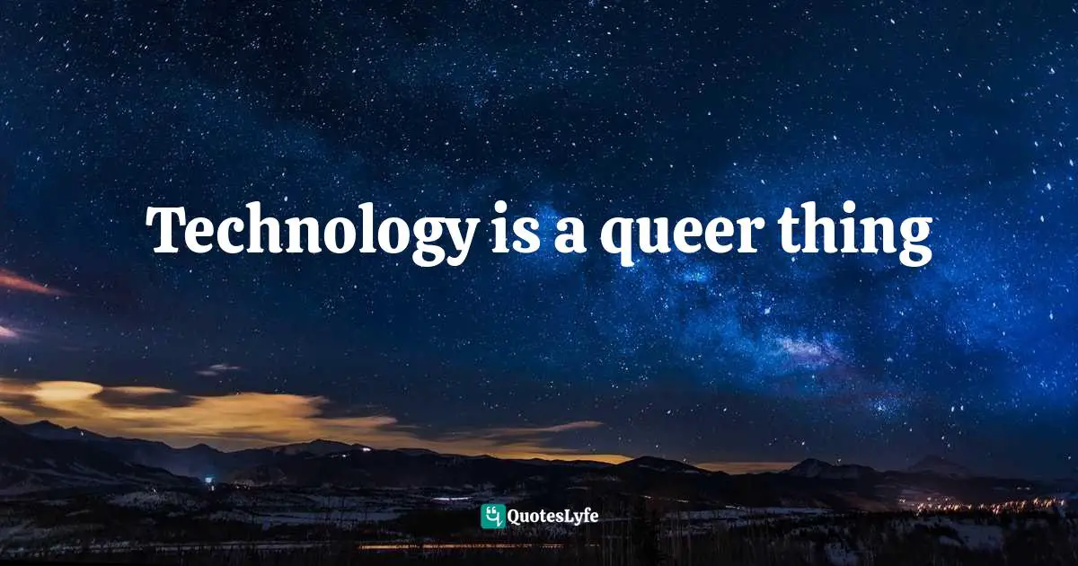 Technology is a queer thing