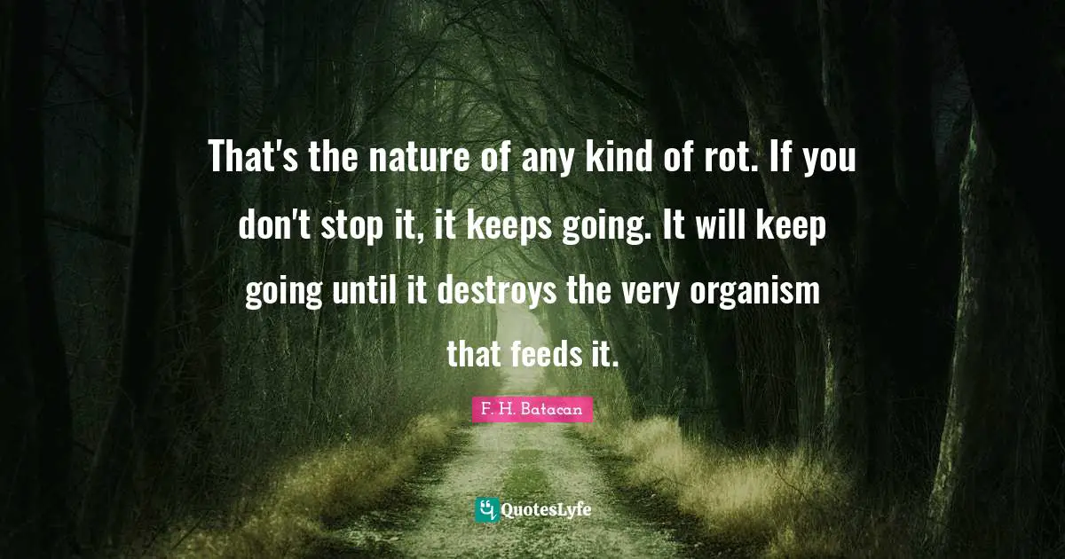 That's the nature of any kind of rot. If you don't stop it, it keeps going. It will keep going until it destroys the very organism that feeds it.