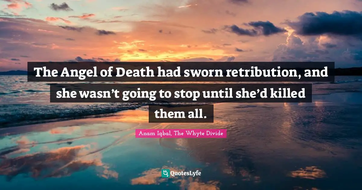 Anam Iqbal, The Whyte Divide Quotes: "The Angel of Death had sworn retribution, and she wasn’t going to stop until she’d killed them all."