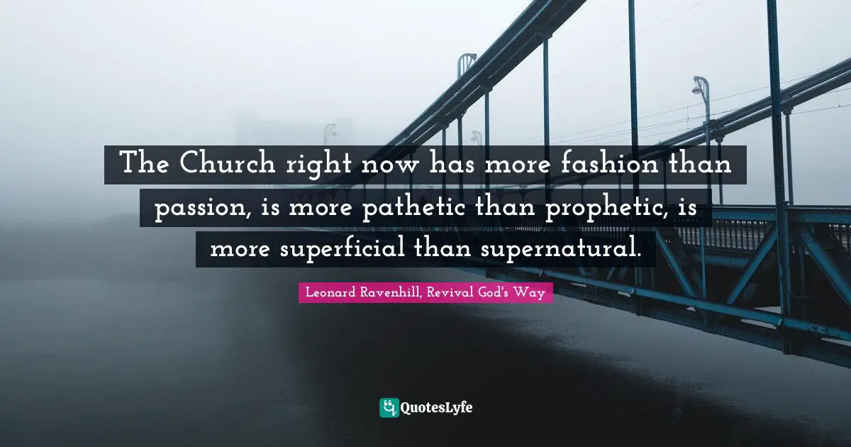 Leonard Ravenhill Quotes: "The Church right now has more fashion than passion, is more pathetic than prophetic, is more superficial than supernatural."
