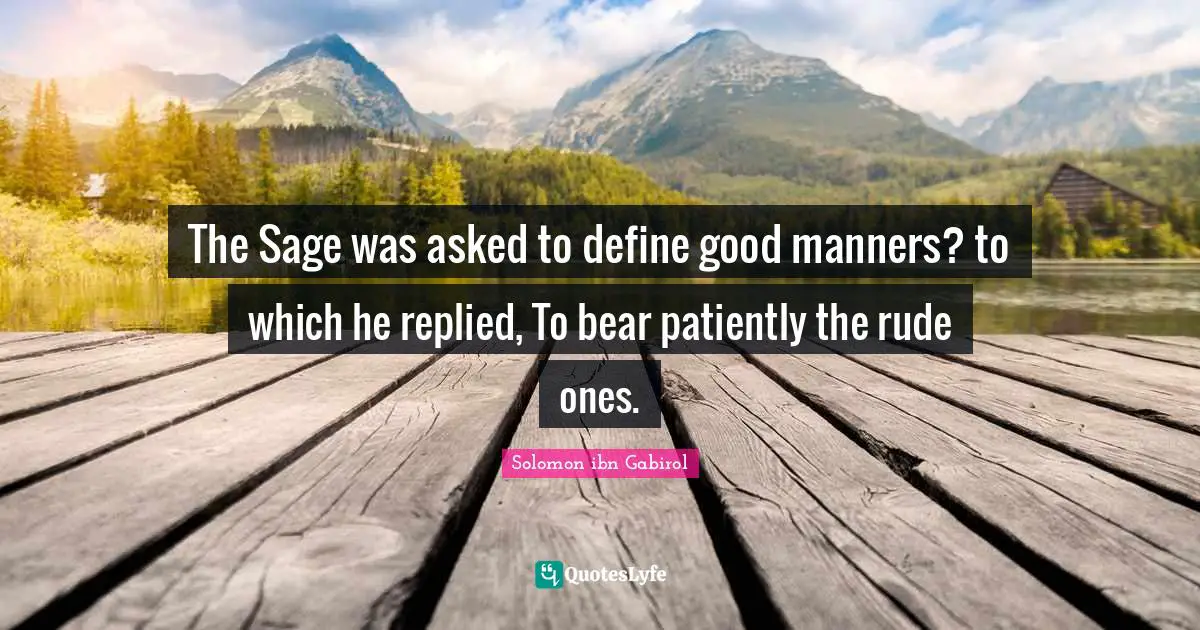 Solomon Ibn Gabirol Quotes: "The Sage was asked to define good manners? to which he replied, To bear patiently the rude ones."