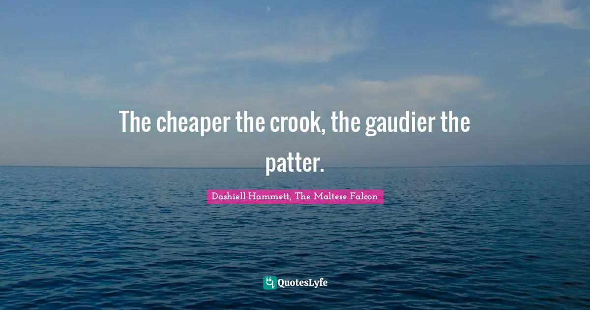 The cheaper the crook, the gaudier the patter.