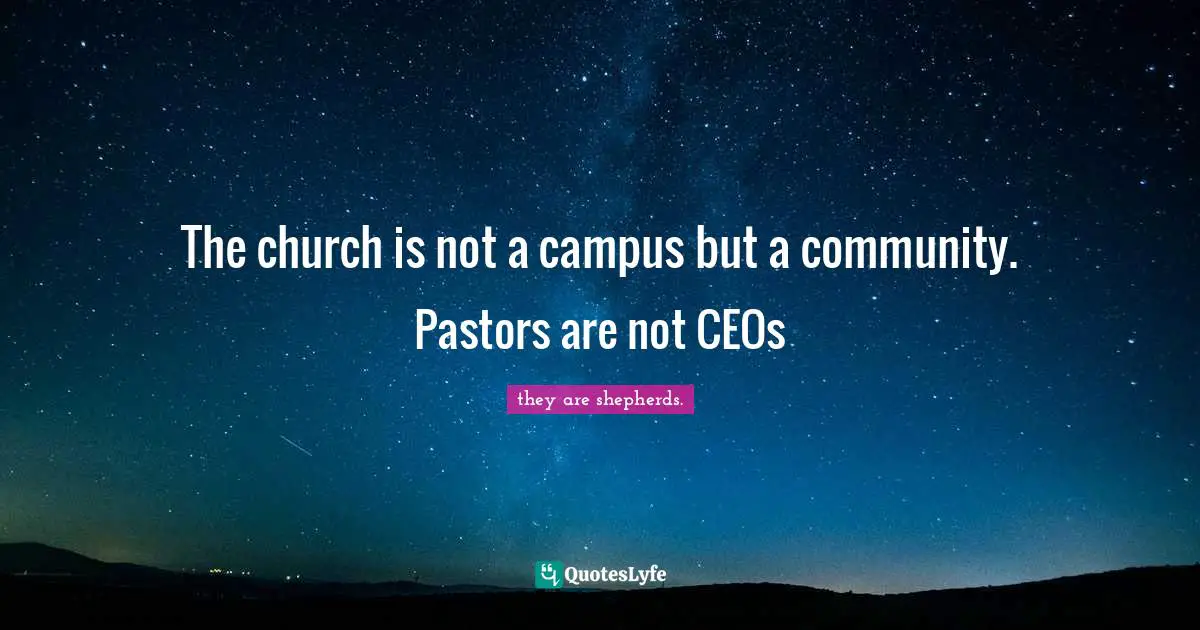 The church is not a campus but a community. Pastors are not CEOs