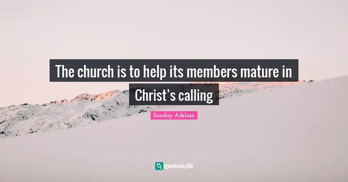 The church is to help its members mature in Christ’s calling