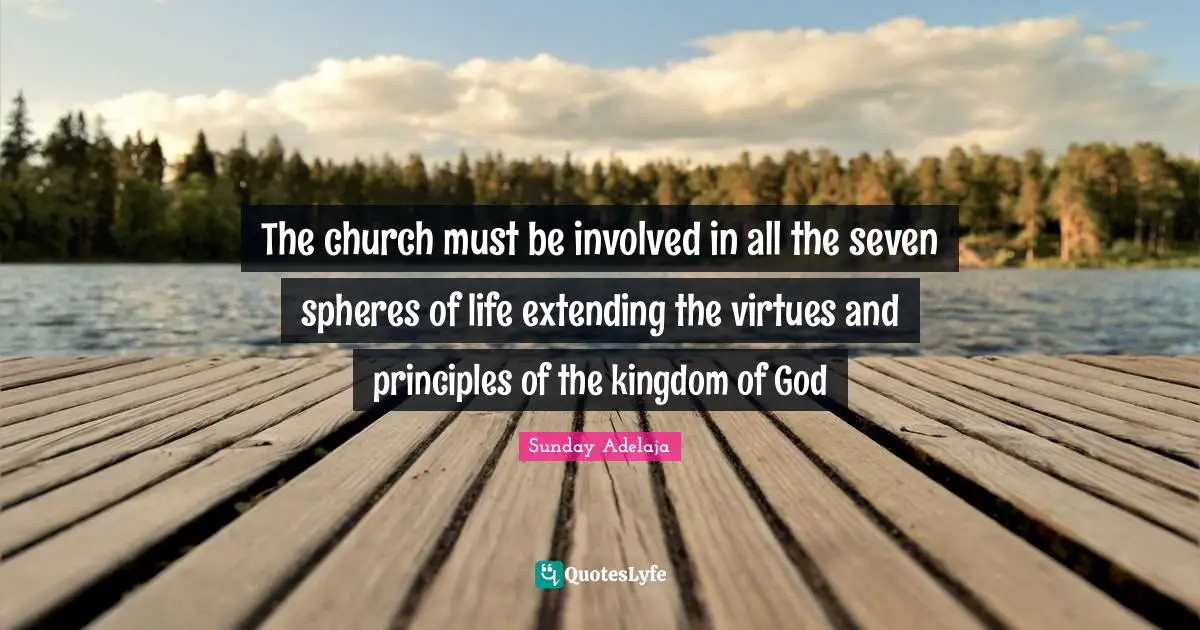 The church must be involved in all the seven spheres of life extending the virtues and principles of the kingdom of God
