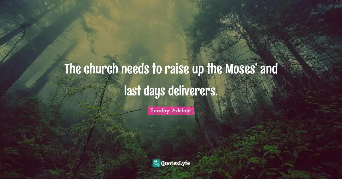 The church needs to raise up the Moses’ and last days deliverers.