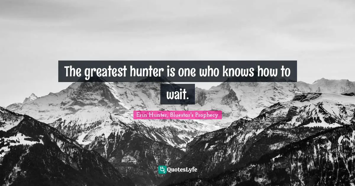 The greatest hunter is one who knows how to wait.