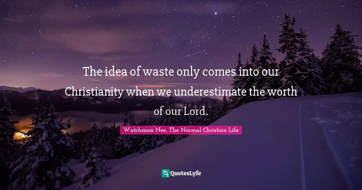 The idea of waste only comes into our Christianity when we underestimate the worth of our Lord.