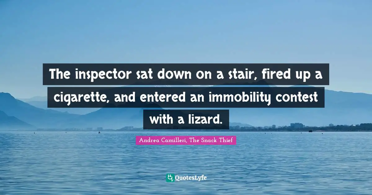 The inspector sat down on a stair, fired up a cigarette, and entered an immobility contest with a lizard.