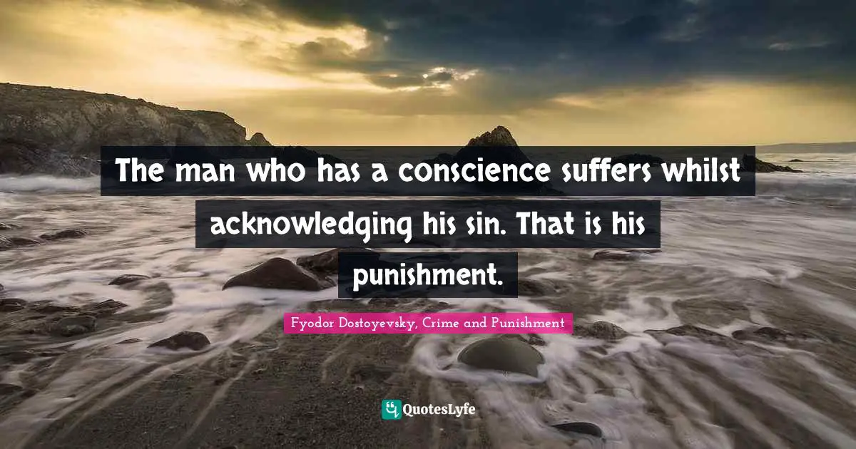 Fyodor Dostoyevsky, Crime And Punishment Quotes: "The man who has a conscience suffers whilst acknowledging his sin. That is his punishment."