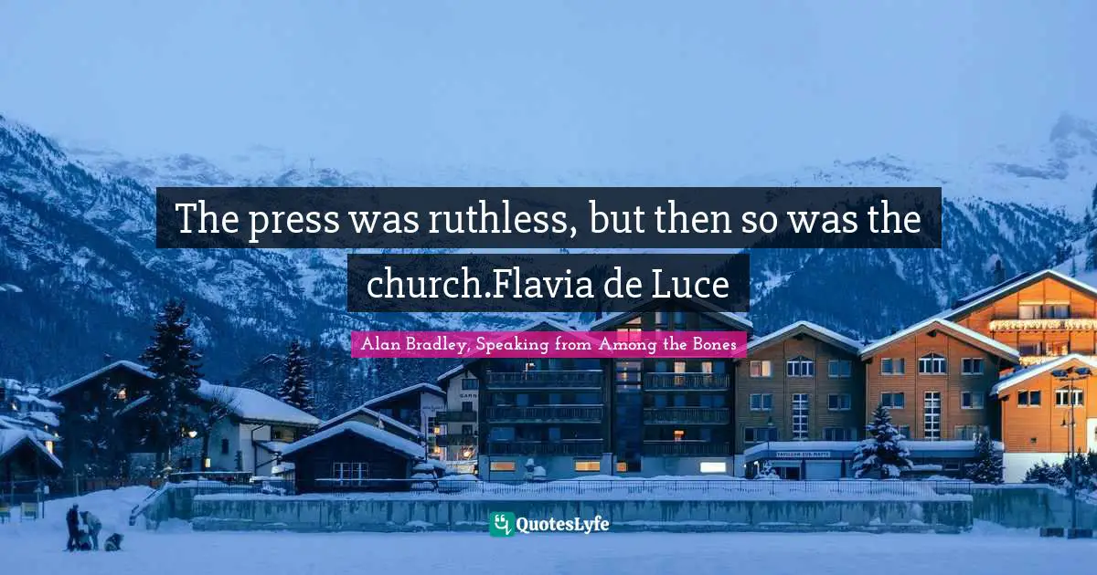 The press was ruthless, but then so was the church.Flavia de Luce