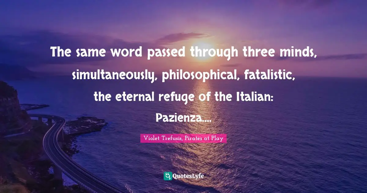 The same word passed through three minds, simultaneously, philosophical, fatalistic, the eternal refuge of the Italian: Pazienza....