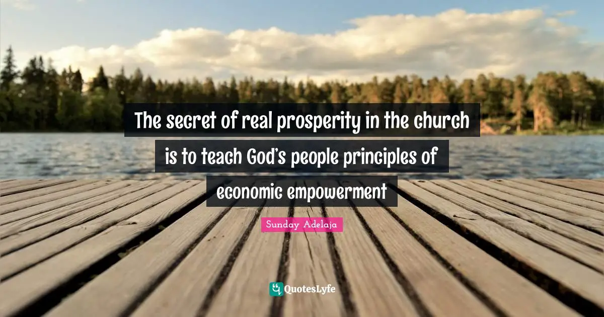 Real Prosperity Quotes: "The secret of real prosperity in the church is to teach God’s people principles of economic empowerment"