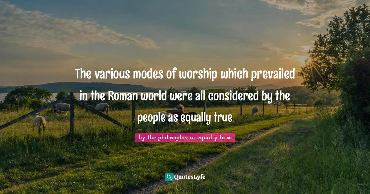 The various modes of worship which prevailed in the Roman world were all considered by the people as equally true