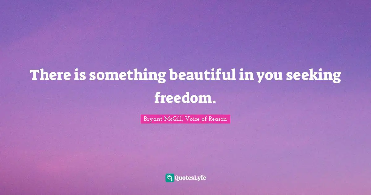 Bryant McGill Quotes: "There is something beautiful in you seeking freedom."