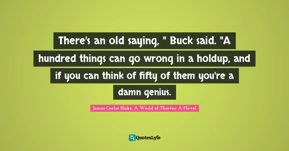 There's an old saying, " Buck said. "A hundred things can go wrong in a holdup, and if you can think of fifty of them you're a damn genius.