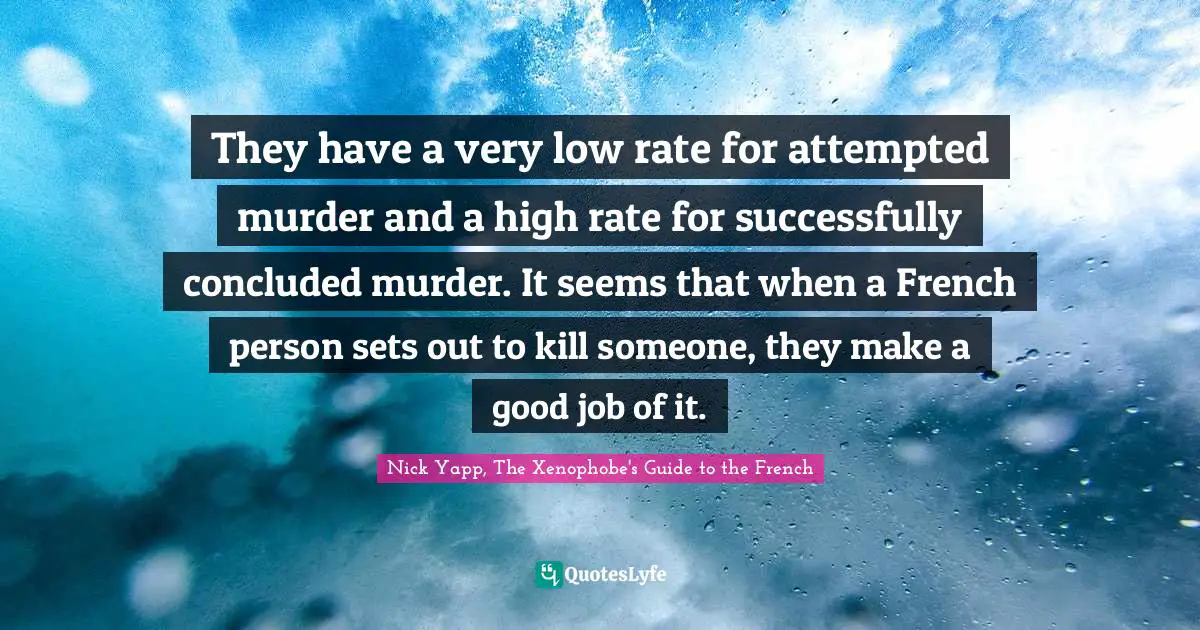 They have a very low rate for attempted murder and a high rate for successfully concluded murder. It seems that when a French person sets out to kill someone, they make a good job of it.