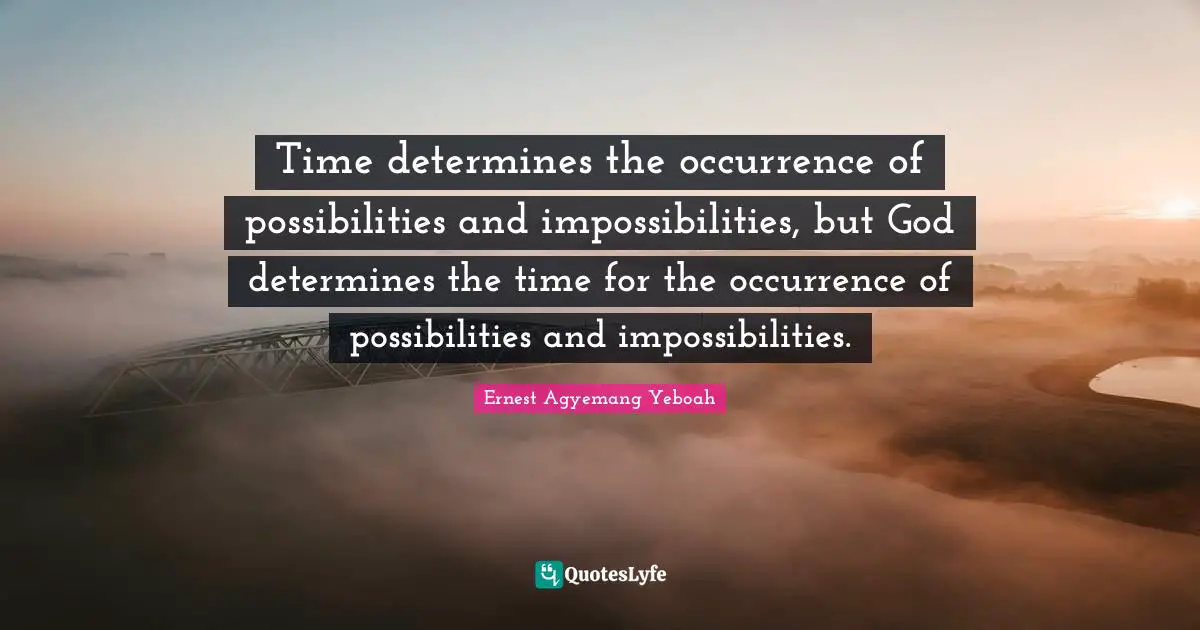 Time determines the occurrence of possibilities and impossibilities, but God determines the time for the occurrence of possibilities and impossibilities.