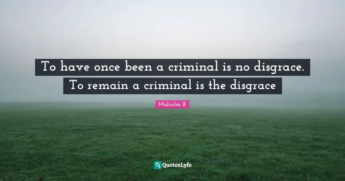 To have once been a criminal is no disgrace. To remain a criminal is the disgrace