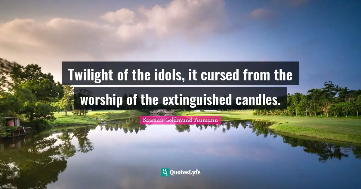 Twilight of the idols, it cursed from the worship of the extinguished candles.