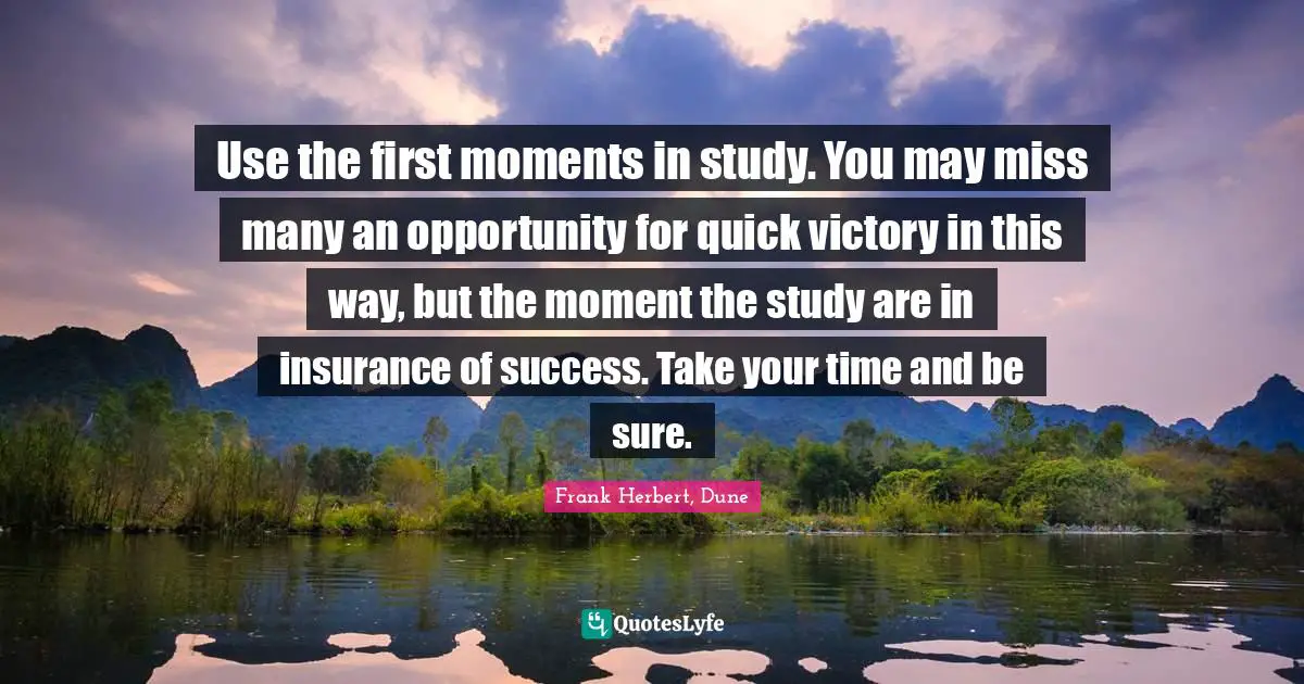 Use the first moments in study. You may miss many an opportunity for quick victory in this way, but the moment the study are in insurance of success. Take your time and be sure.