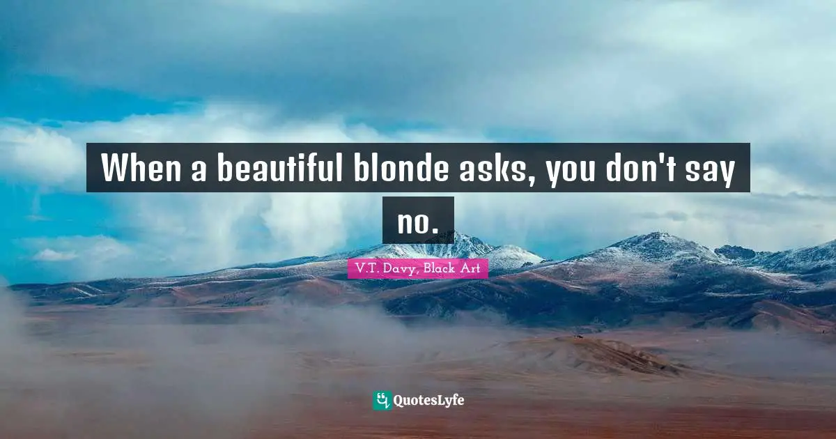 When a beautiful blonde asks, you don't say no.