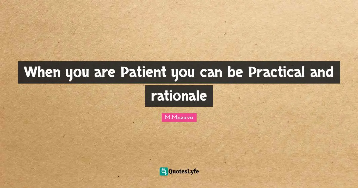 When you are Patient you can be Practical and rationale