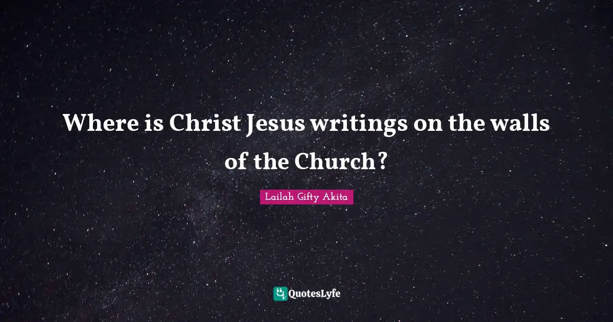 Lailah Gifty Akita Quotes: Where is Christ Jesus writings on the walls of the Church?
