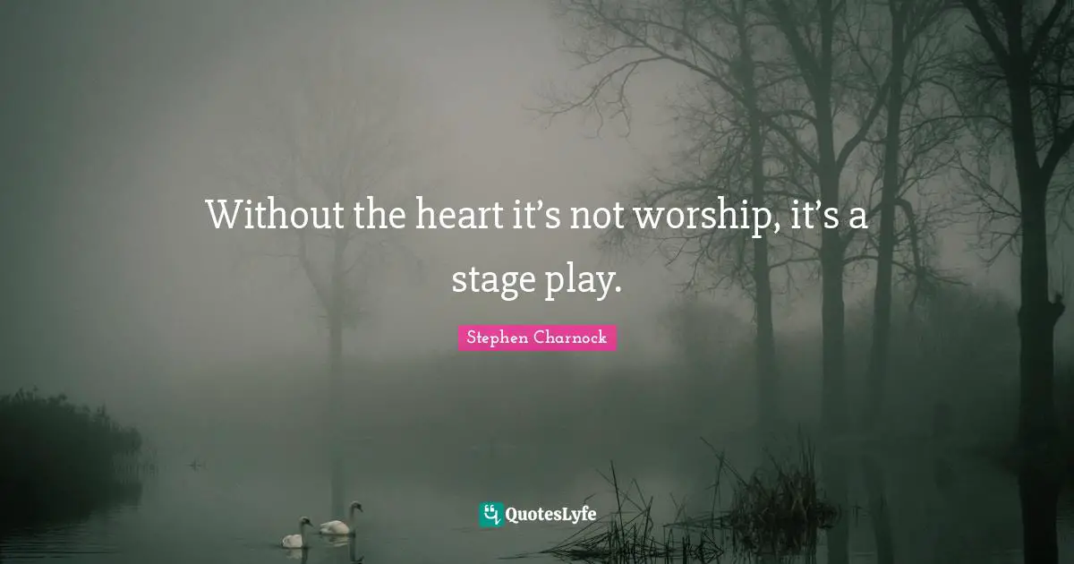 Without the heart it’s not worship, it’s a stage play.