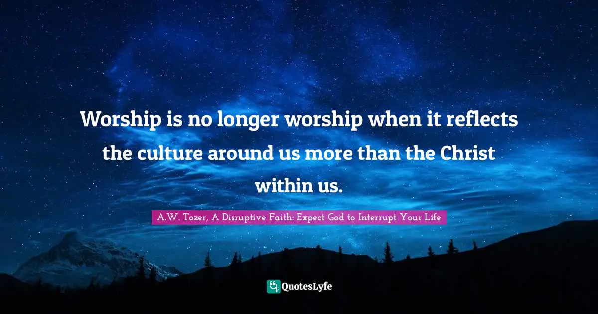 Worship is no longer worship when it reflects the culture around us more than the Christ within us.