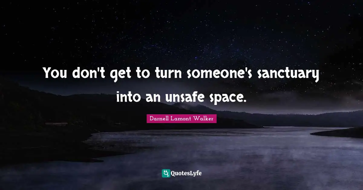 Darnell Lamont Walker Quotes: "You don't get to turn someone's sanctuary into an unsafe space."