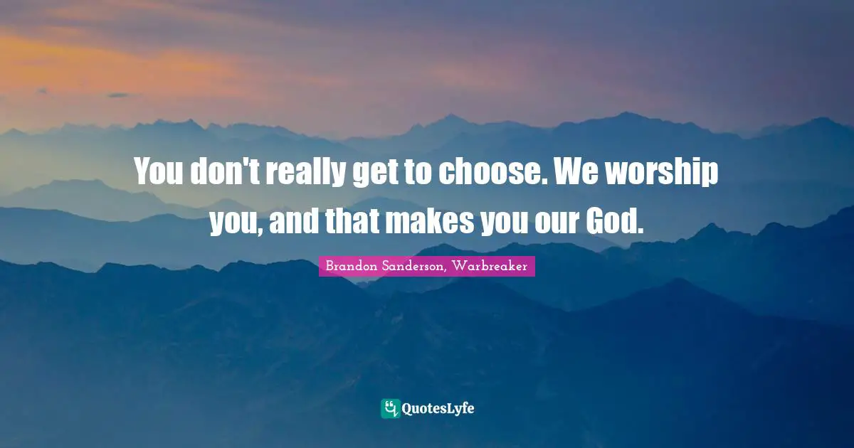 You don't really get to choose. We worship you, and that makes you our God.
