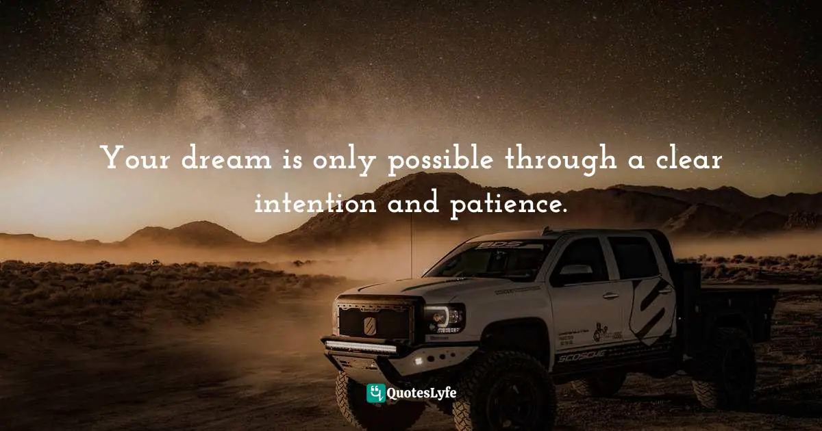 Your dream is only possible through a clear intention and patience.