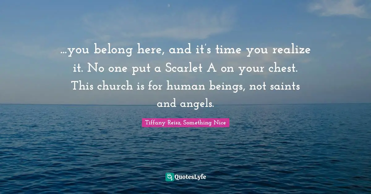 ...you belong here, and it’s time you realize it. No one put a Scarlet A on your chest. This church is for human beings, not saints and angels.