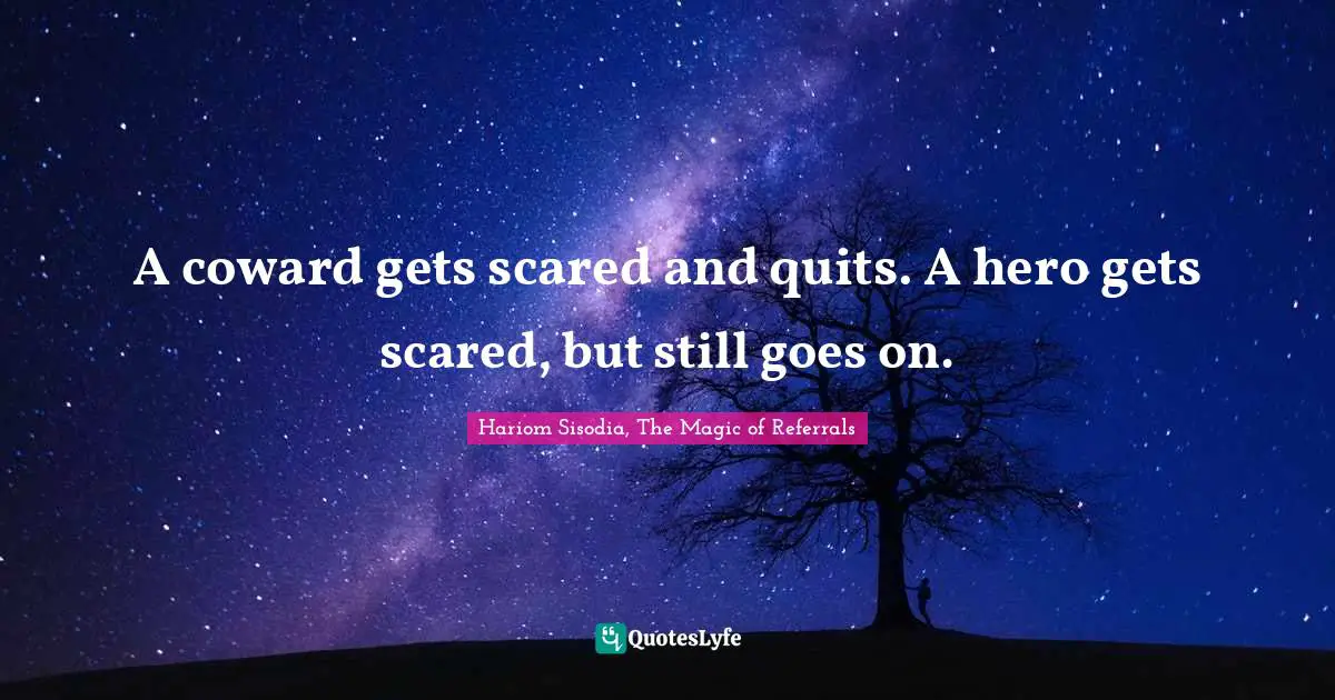 A coward gets scared and quits. A hero gets scared, but still goes on.