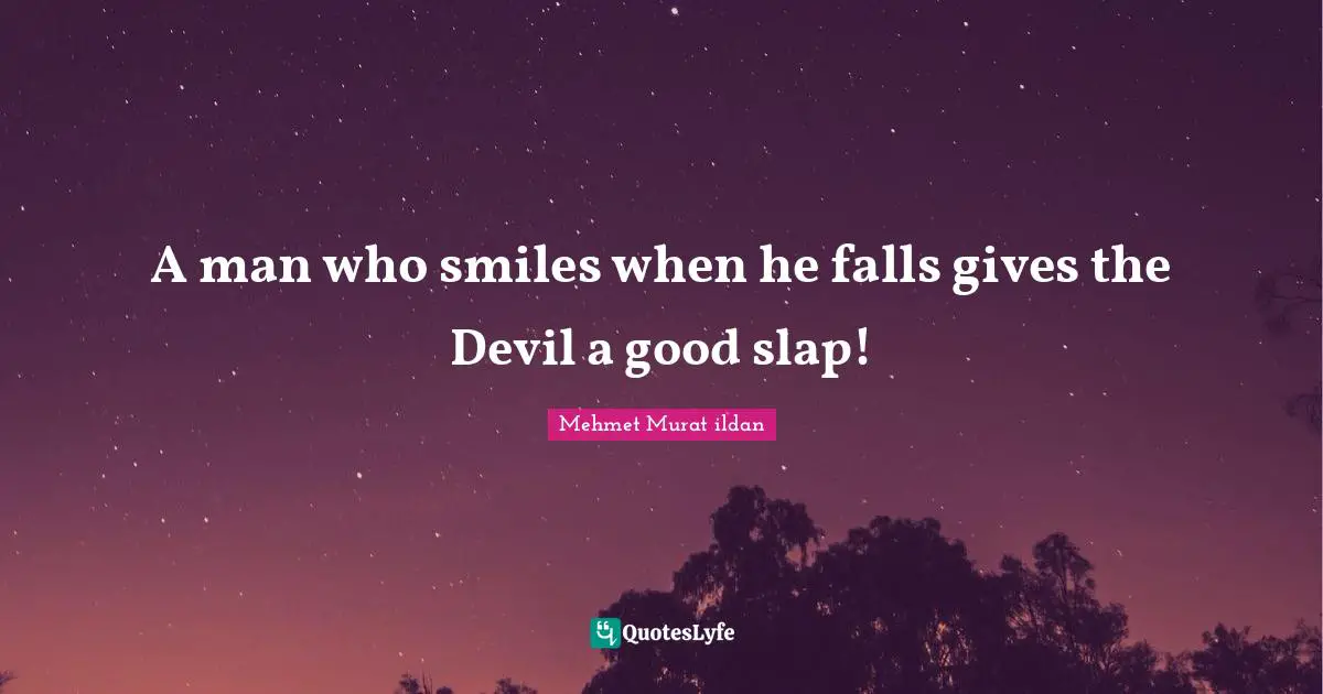 A man who smiles when he falls gives the Devil a good slap!