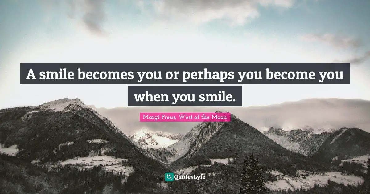 A smile becomes you or perhaps you become you when you smile.