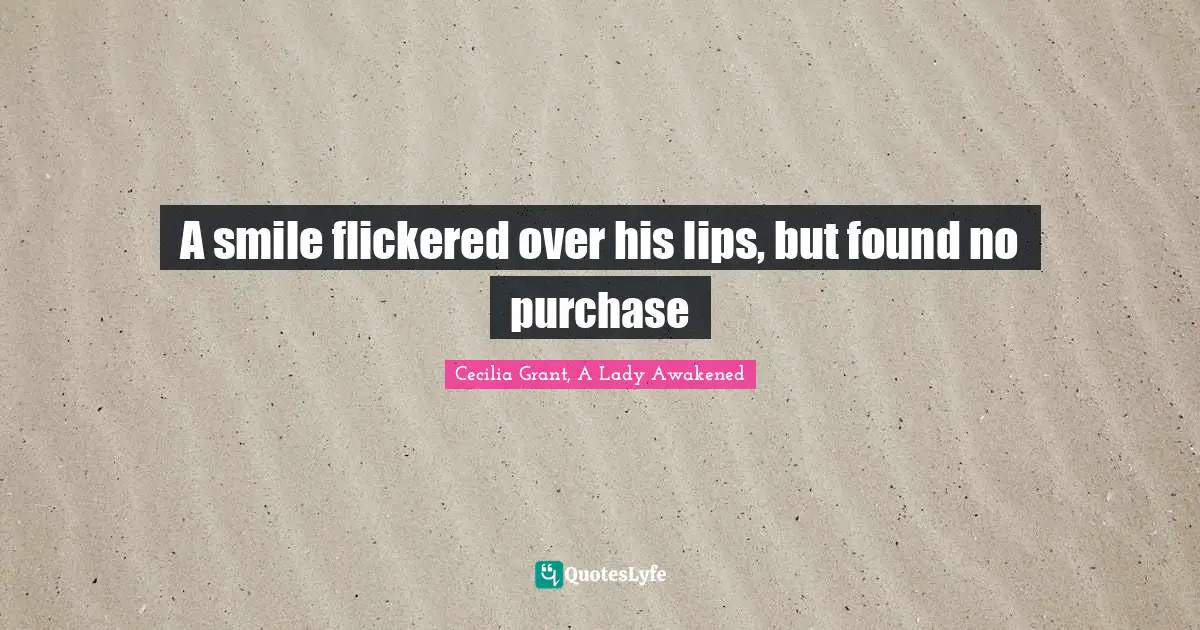 A smile flickered over his lips, but found no purchase