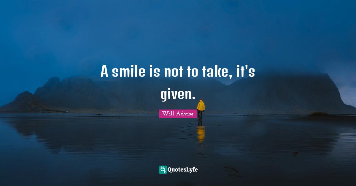 A smile is not to take, it's given.
