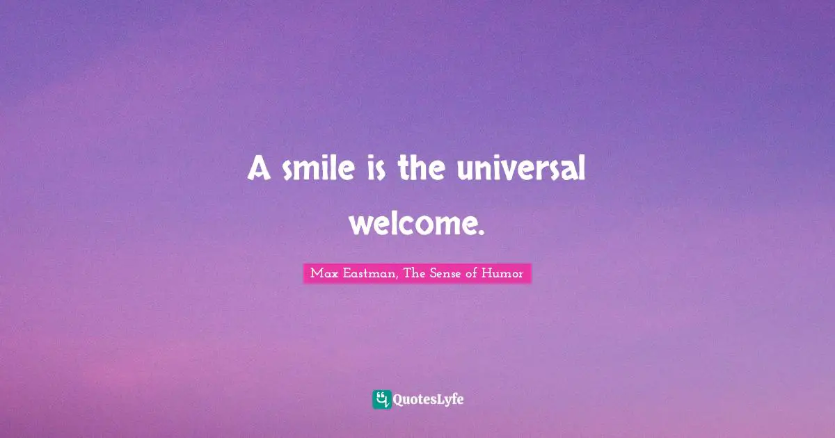 Welcome Quotes: "A smile is the universal welcome."