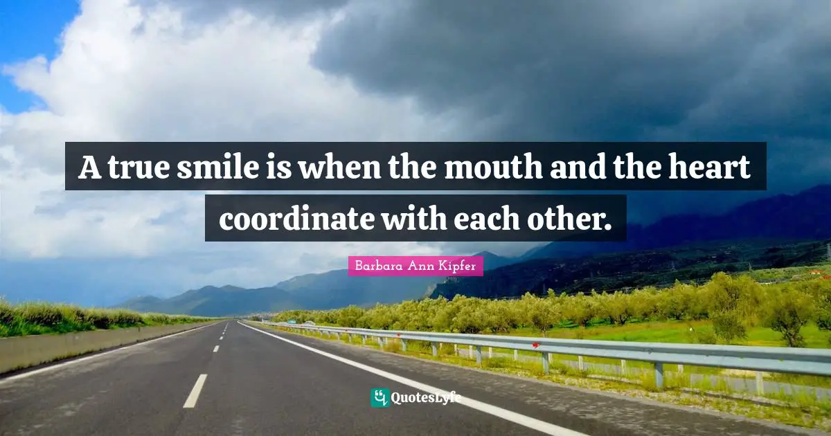 A true smile is when the mouth and the heart coordinate with each other.