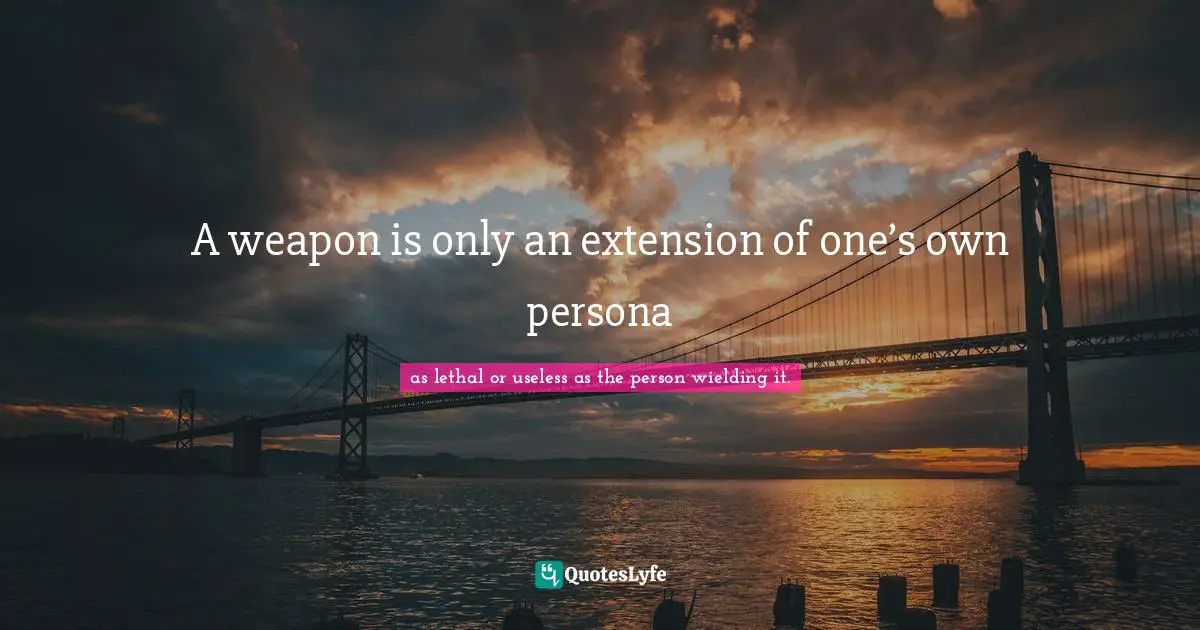 A weapon is only an extension of one’s own persona