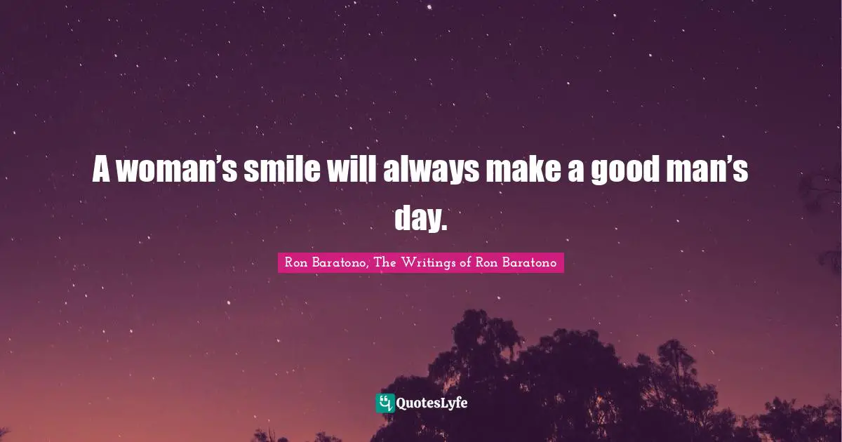 A woman’s smile will always make a good man’s day.