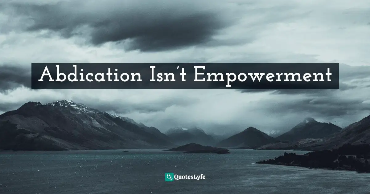 Servant Leader Quotes: "Abdication Isn’t Empowerment"