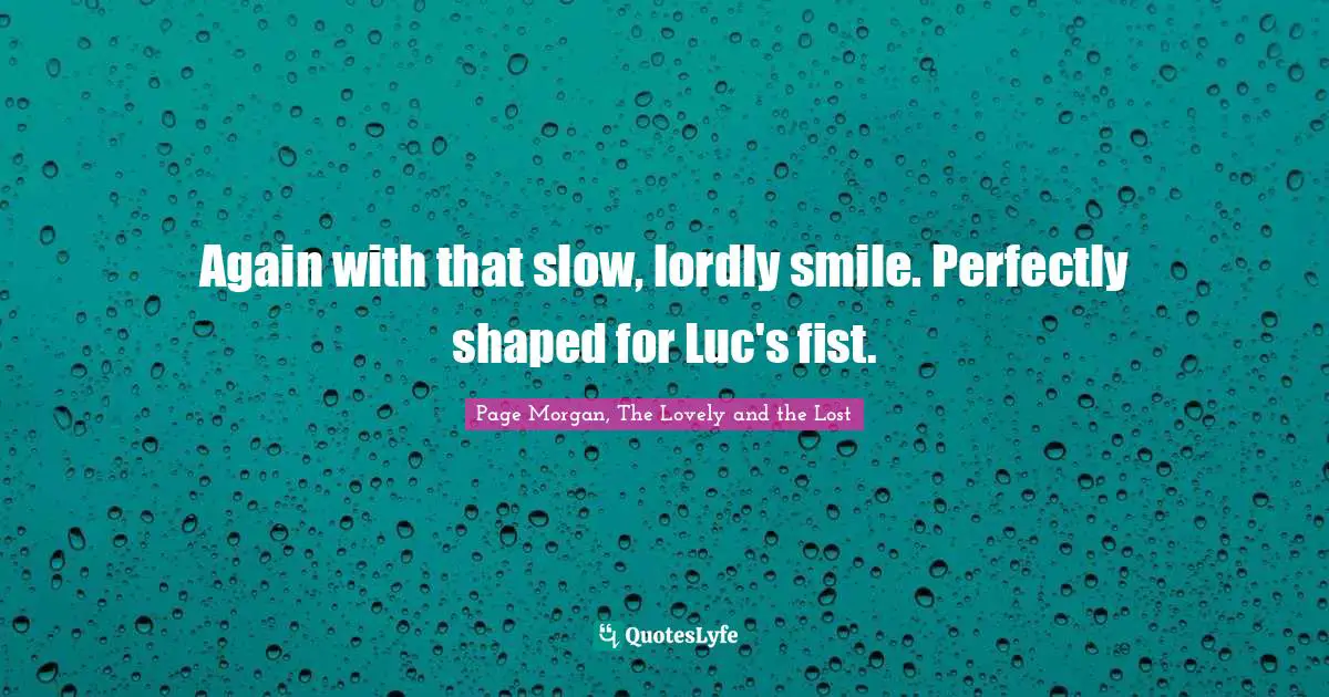Again with that slow, lordly smile. Perfectly shaped for Luc's fist.